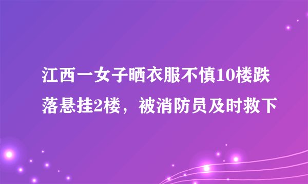 江西一女子晒衣服不慎10楼跌落悬挂2楼，被消防员及时救下