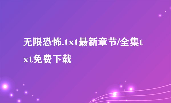 无限恐怖.txt最新章节/全集txt免费下载