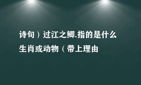 诗句）过江之鲫.指的是什么生肖或动物（带上理由