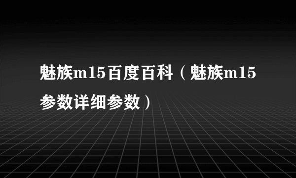 魅族m15百度百科（魅族m15参数详细参数）