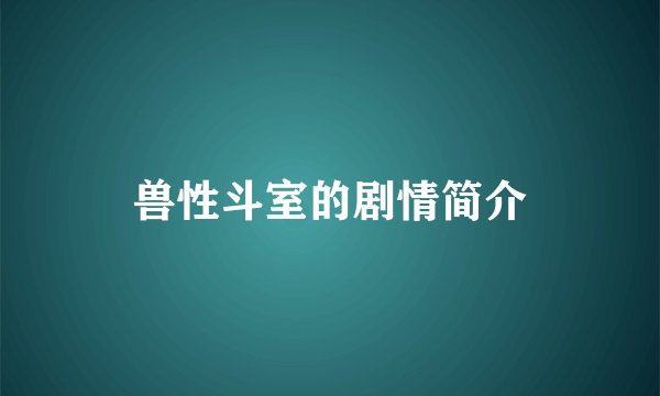 兽性斗室的剧情简介