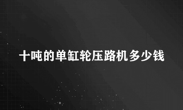 十吨的单缸轮压路机多少钱