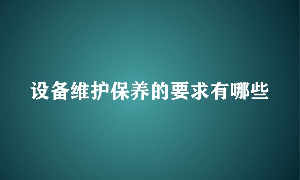 设备维护保养的要求有哪些