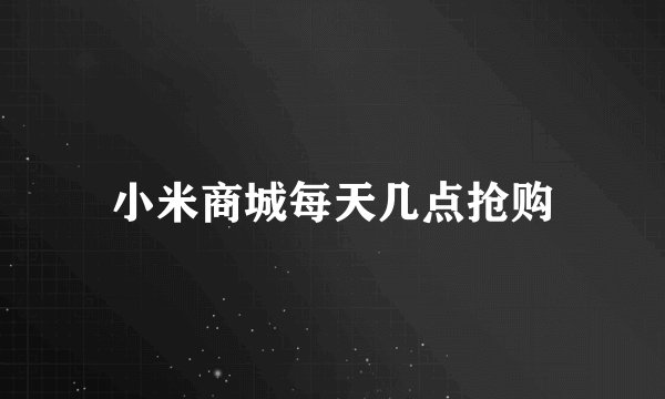 小米商城每天几点抢购