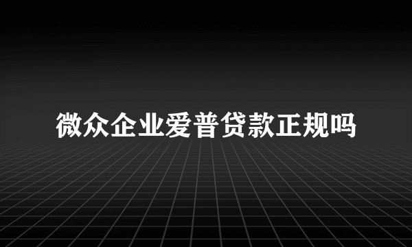 微众企业爱普贷款正规吗