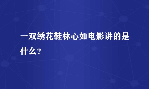 一双绣花鞋林心如电影讲的是什么？