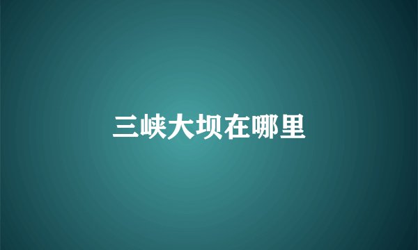 三峡大坝在哪里