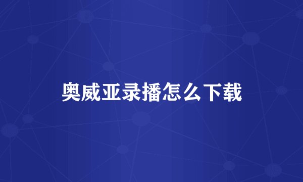 奥威亚录播怎么下载
