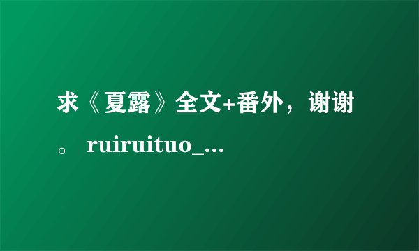 求《夏露》全文+番外，谢谢。 ruiruituo_1990@163.com