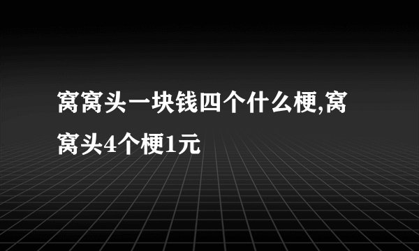 窝窝头一块钱四个什么梗,窝窝头4个梗1元