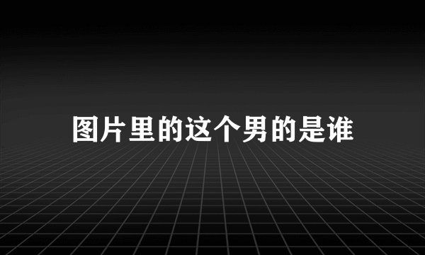 图片里的这个男的是谁