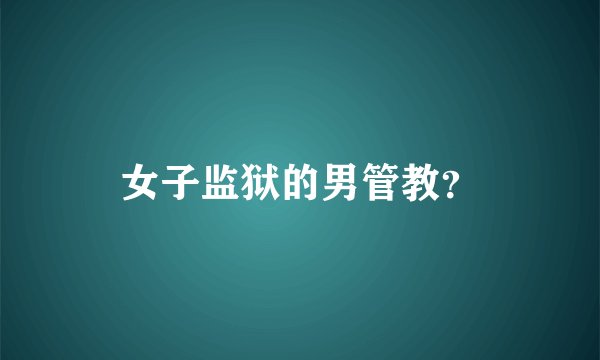 女子监狱的男管教？