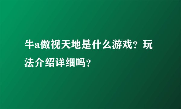 牛a傲视天地是什么游戏？玩法介绍详细吗？