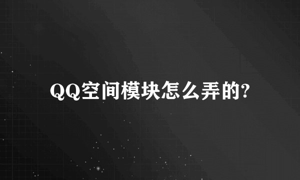 QQ空间模块怎么弄的?