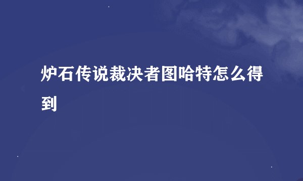 炉石传说裁决者图哈特怎么得到