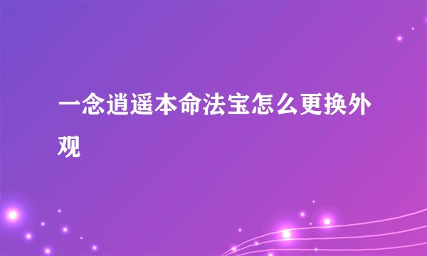 一念逍遥本命法宝怎么更换外观