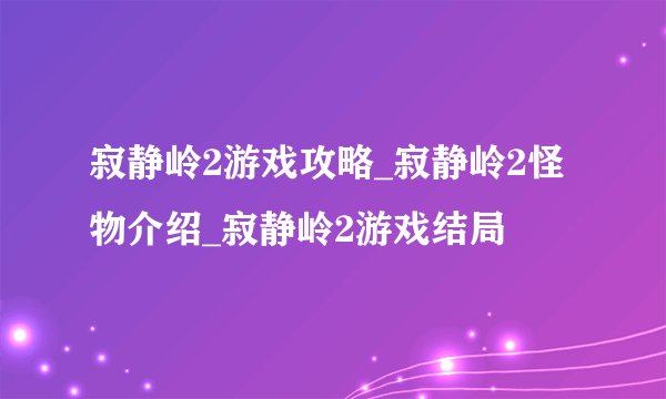 寂静岭2游戏攻略_寂静岭2怪物介绍_寂静岭2游戏结局