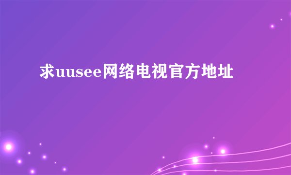 求uusee网络电视官方地址