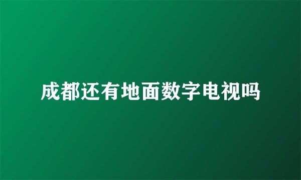 成都还有地面数字电视吗