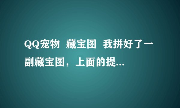 QQ宠物  藏宝图  我拼好了一副藏宝图，上面的提示词是小锄头，请问在哪里可以找到？