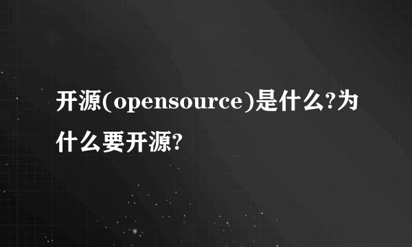 开源(opensource)是什么?为什么要开源?