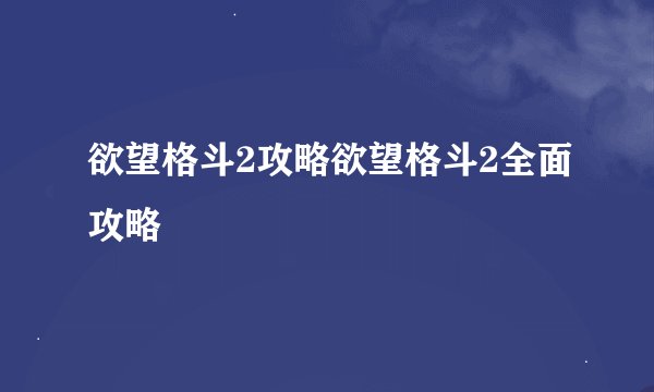 欲望格斗2攻略欲望格斗2全面攻略