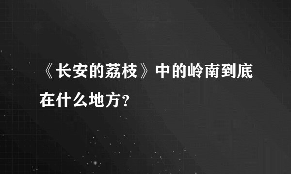 《长安的荔枝》中的岭南到底在什么地方？