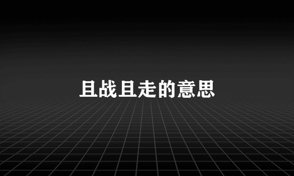 且战且走的意思